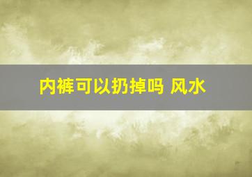 内裤可以扔掉吗 风水